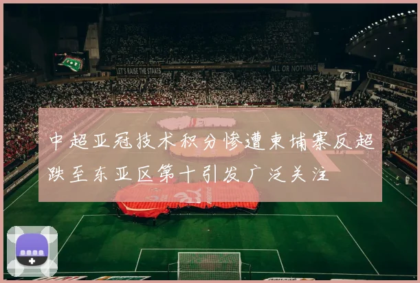 中超亚冠技术积分惨遭柬埔寨反超跌至东亚区第十引发广泛关注