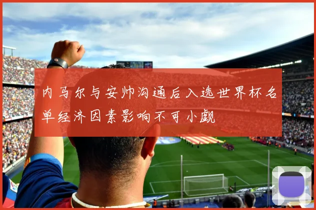 内马尔与安帅沟通后入选世界杯名单经济因素影响不可小觑