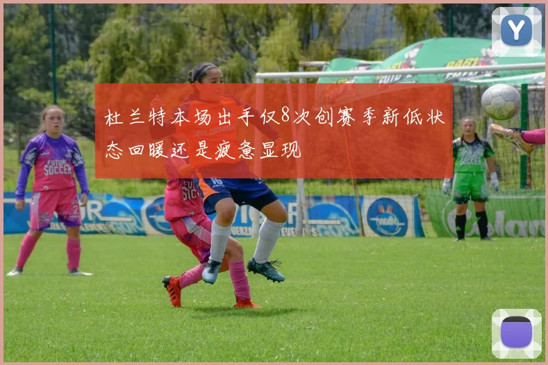 杜兰特本场出手仅8次创赛季新低状态回暖还是疲惫显现