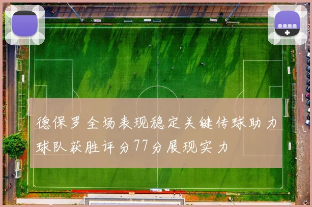 德保罗全场表现稳定关键传球助力球队获胜评分77分展现实力