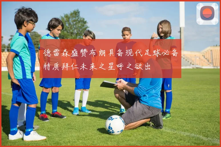 德雷森盛赞布朗具备现代足球必备特质拜仁未来之星呼之欲出