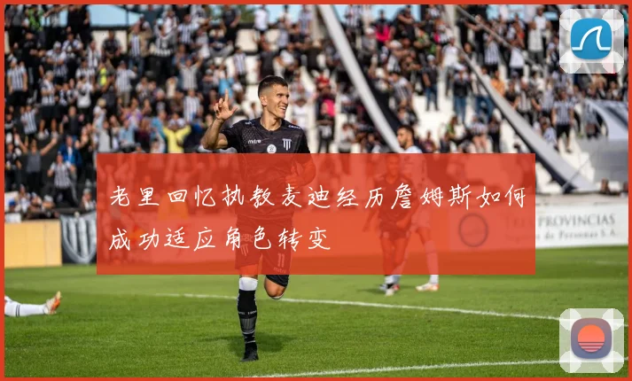老里回忆执教麦迪经历詹姆斯如何成功适应角色转变