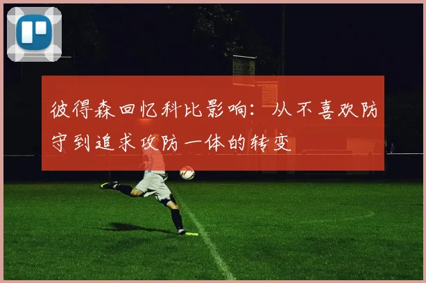 彼得森回忆科比影响：从不喜欢防守到追求攻防一体的转变