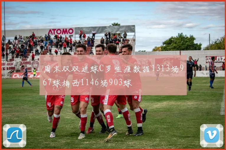 周末双双进球C罗生涯数据1313场967球梅西1146场903球