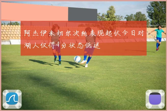 阿杰伊米切尔次轮表现起伏今日对湖人仅得4分状态低迷