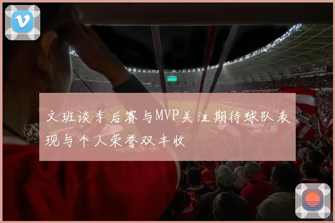 文班谈季后赛与MVP关注期待球队表现与个人荣誉双丰收