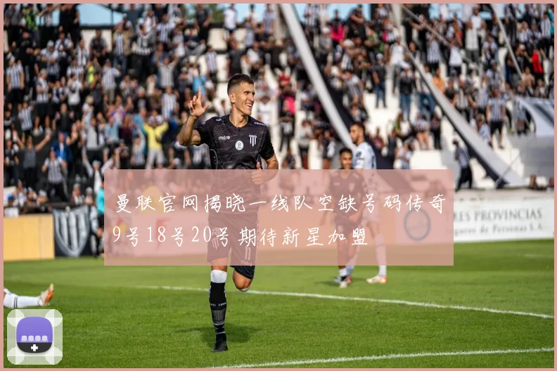 曼联官网揭晓一线队空缺号码传奇9号18号20号期待新星加盟
