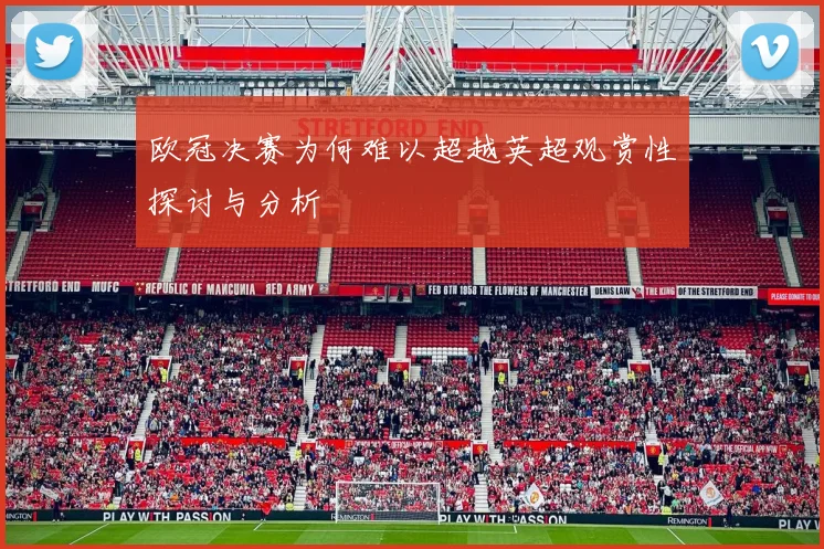 欧冠决赛为何难以超越英超观赏性探讨与分析